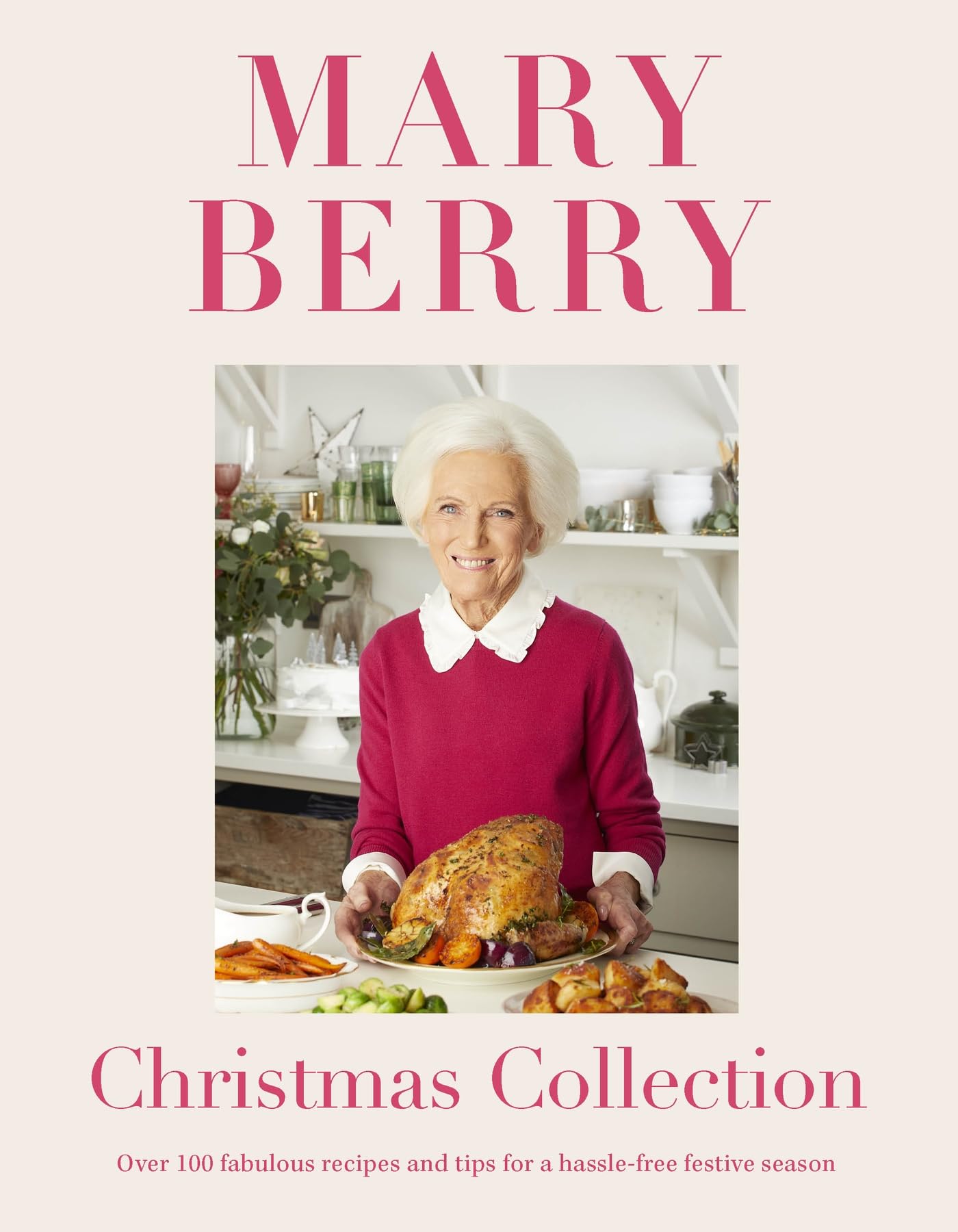 Mary Berry's Christmas Collection: Over 100 Delicious Recipes for a Hassle-Free Festive Season with Tips and Tricks for Everyone