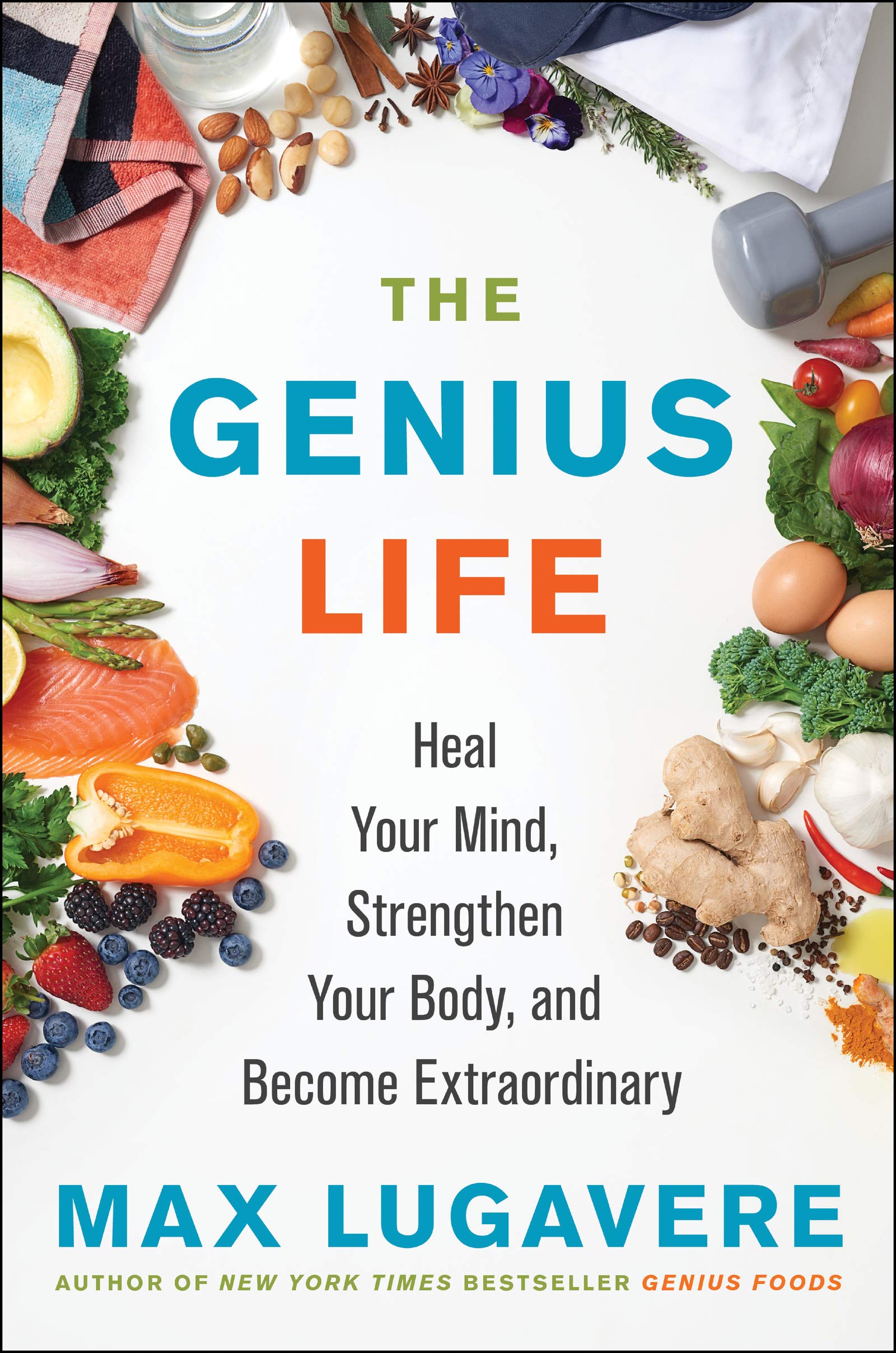 The Genius Life: Heal Your Mind, Strengthen Your Body, and Become Extraordinary By Max Lugavere