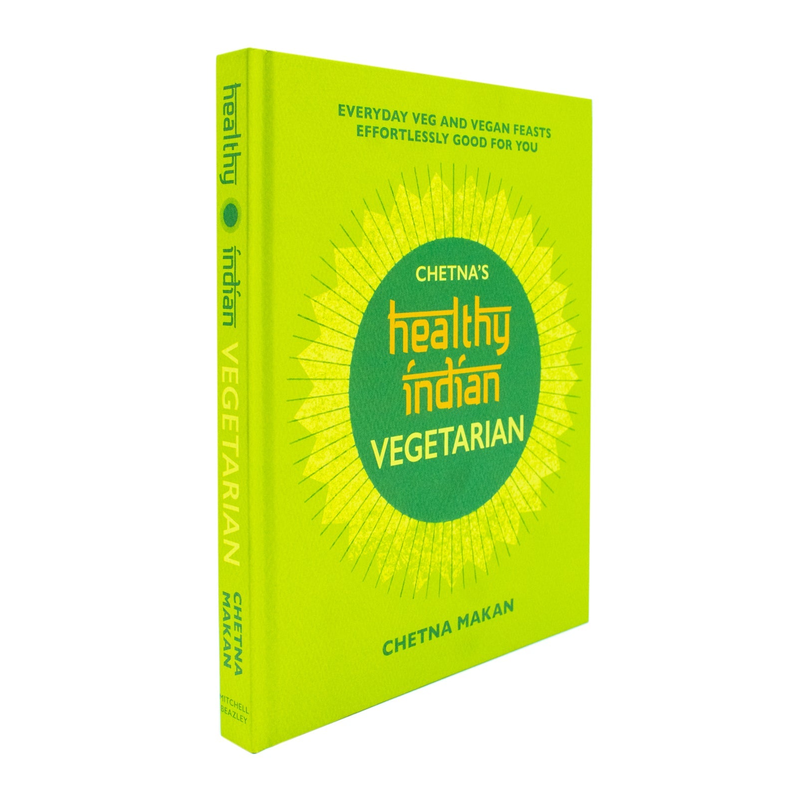 Chetna's Healthy Indian: Vegetarian: Everyday Veg and Vegan Feasts Effortlessly Good for You By Chetna Makan